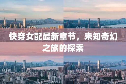 快穿女配最新章节，未知奇幻之旅的探索