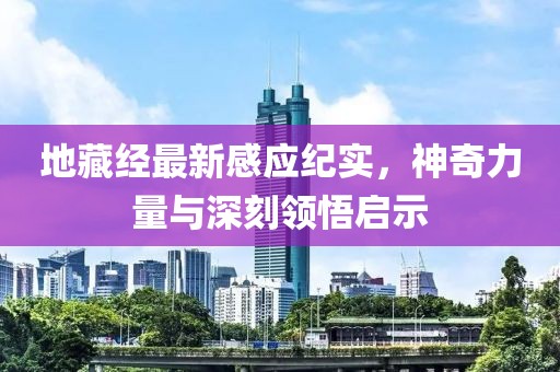 地藏经最新感应纪实，神奇力量与深刻领悟启示