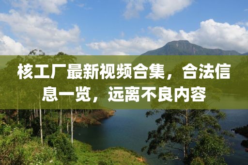 核工厂最新视频合集，合法信息一览，远离不良内容