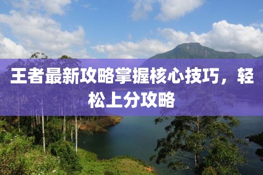 王者最新攻略掌握核心技巧，轻松上分攻略