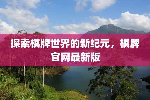 探索棋牌世界的新纪元，棋牌官网最新版