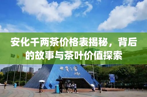 安化千两茶价格表揭秘，背后的故事与茶叶价值探索