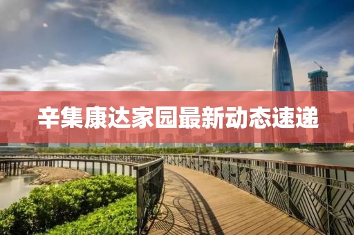 辛集康达家园最新动态速递