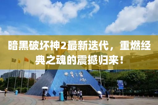 暗黑破坏神2最新迭代，重燃经典之魂的震撼归来！