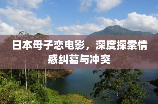 日本母子恋电影，深度探索情感纠葛与冲突