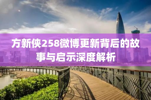 方新侠258微博更新背后的故事与启示深度解析