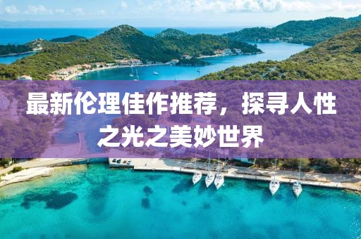 最新伦理佳作推荐，探寻人性之光之美妙世界
