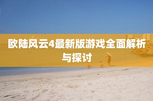 欧陆风云4最新版游戏全面解析与探讨