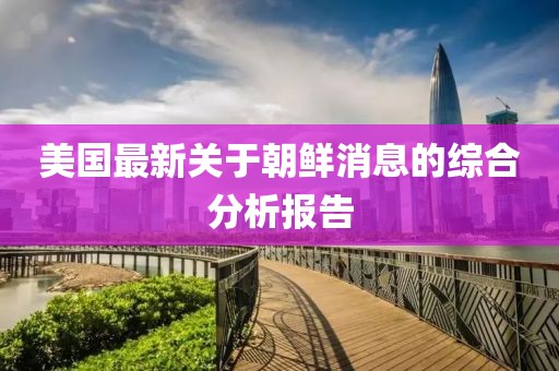 美国最新关于朝鲜消息的综合分析报告