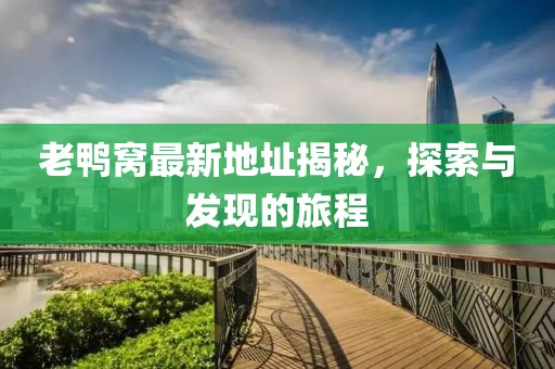 老鸭窝最新地址揭秘，探索与发现的旅程