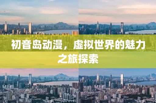初音岛动漫，虚拟世界的魅力之旅探索