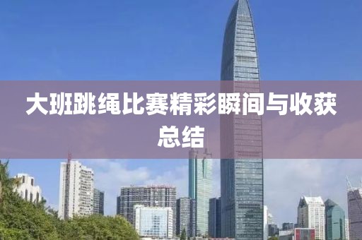 大班跳绳比赛精彩瞬间与收获总结