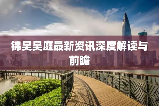 锦昊昊庭最新资讯深度解读与前瞻