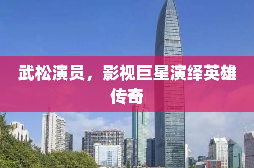 武松演员，影视巨星演绎英雄传奇