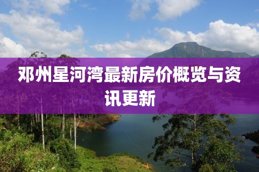 邓州星河湾最新房价概览与资讯更新