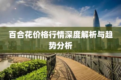 百合花价格行情深度解析与趋势分析