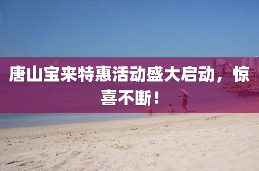 唐山宝来特惠活动盛大启动，惊喜不断！