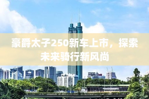豪爵太子250新车上市，探索未来骑行新风尚