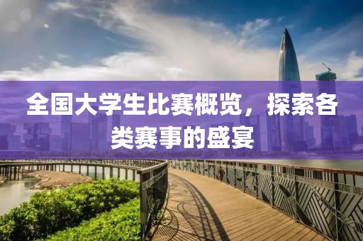 全国大学生比赛概览，探索各类赛事的盛宴