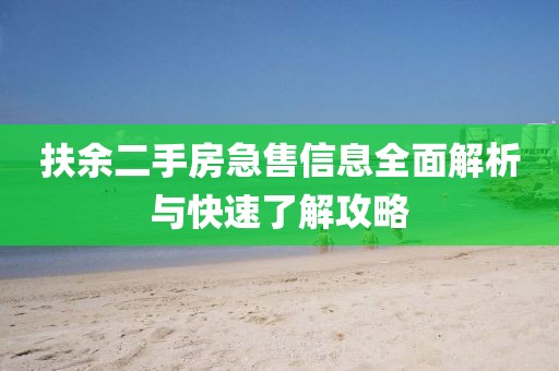 扶余二手房急售信息全面解析与快速了解攻略