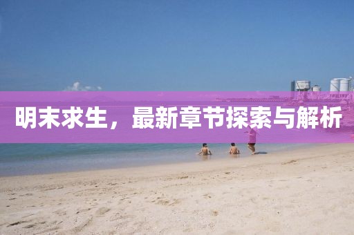 明末求生，最新章节探索与解析