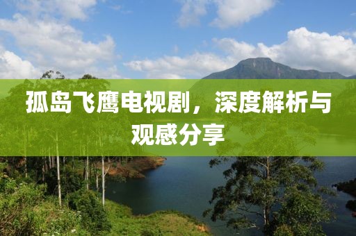 孤岛飞鹰电视剧，深度解析与观感分享