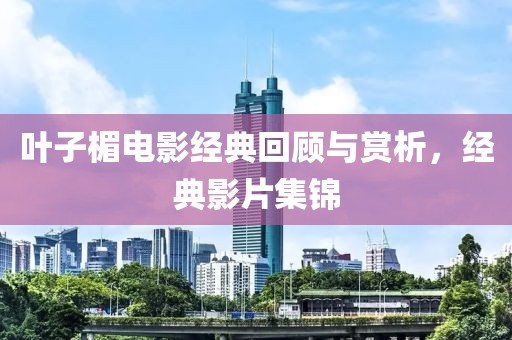 叶子楣电影经典回顾与赏析，经典影片集锦