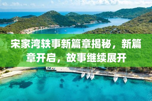 宋家湾轶事新篇章揭秘，新篇章开启，故事继续展开