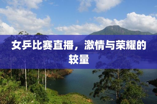 女乒比赛直播，激情与荣耀的较量
