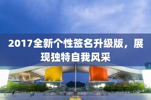 2017全新个性签名升级版，展现独特自我风采