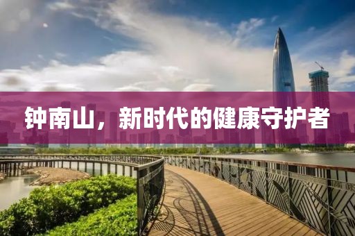 钟南山，新时代的健康守护者