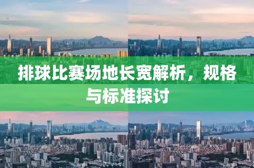 排球比赛场地长宽解析，规格与标准探讨