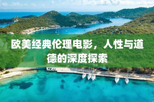 欧美经典伦理电影，人性与道德的深度探索