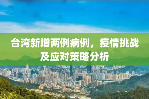 台湾新增两例病例，疫情挑战及应对策略分析
