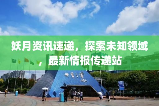 妖月资讯速递，探索未知领域，最新情报传递站