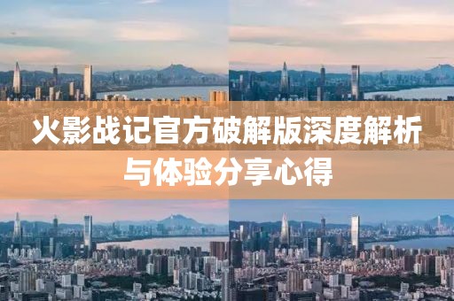 火影战记官方破解版深度解析与体验分享心得